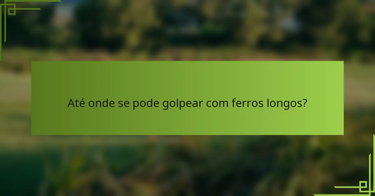 Até onde se pode golpear com ferros longos?