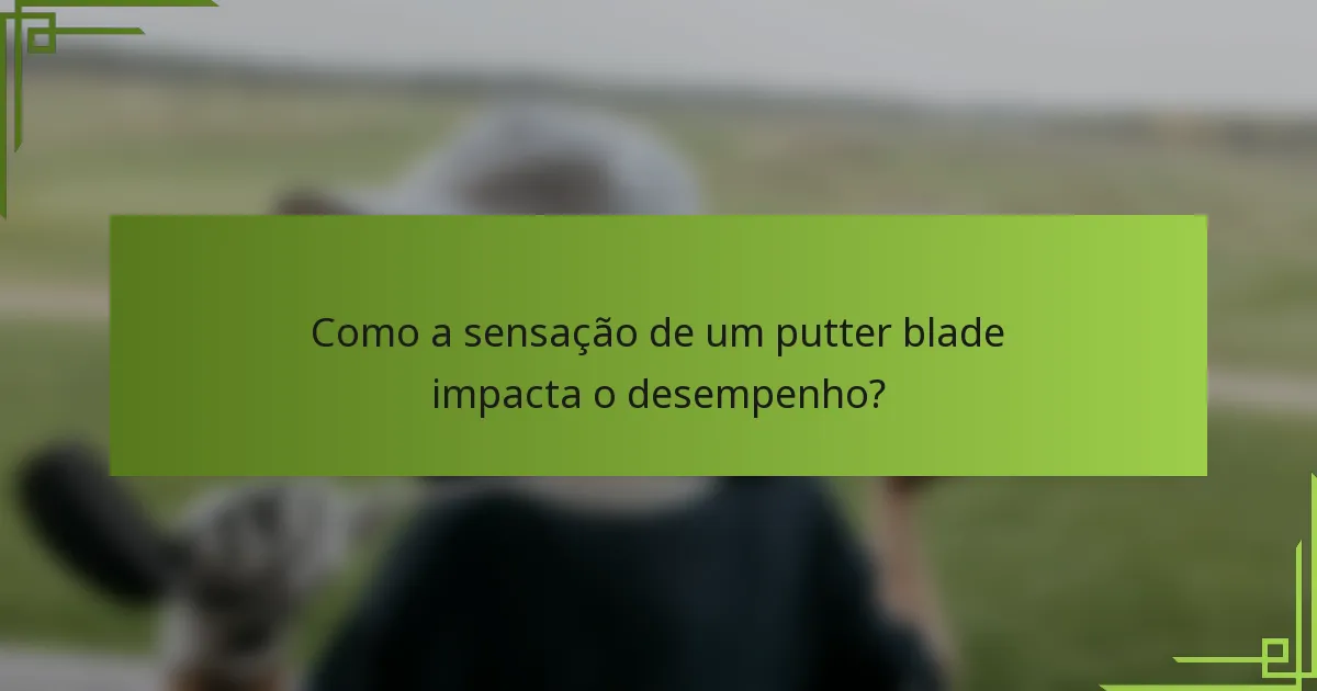 Como a sensação de um putter blade impacta o desempenho?