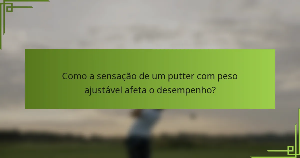 Como a sensação de um putter com peso ajustável afeta o desempenho?