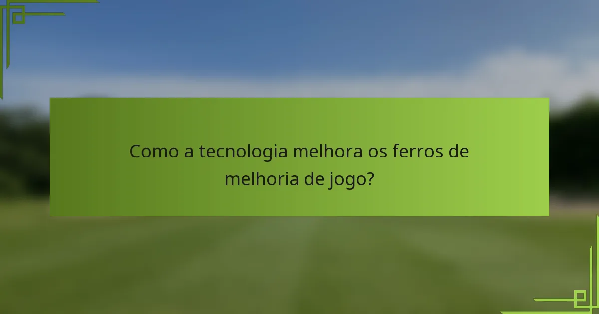 Como a tecnologia melhora os ferros de melhoria de jogo?