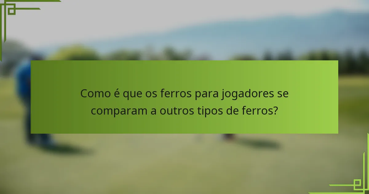 Como é que os ferros para jogadores se comparam a outros tipos de ferros?