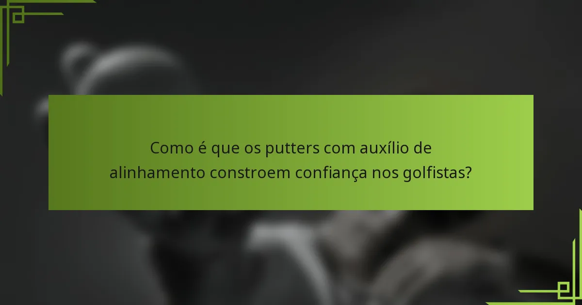 Como é que os putters com auxílio de alinhamento constroem confiança nos golfistas?