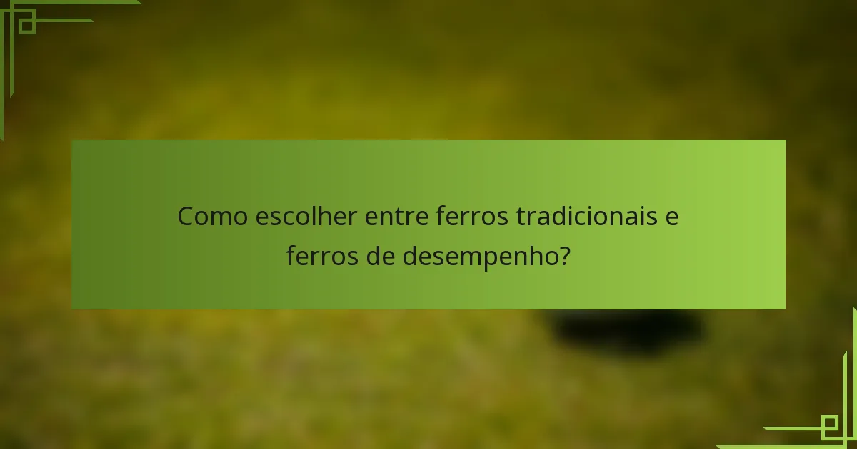 Como escolher entre ferros tradicionais e ferros de desempenho?