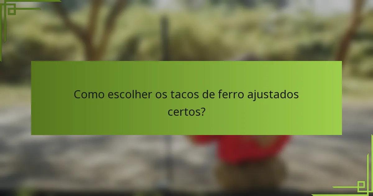 Como escolher os tacos de ferro ajustados certos?