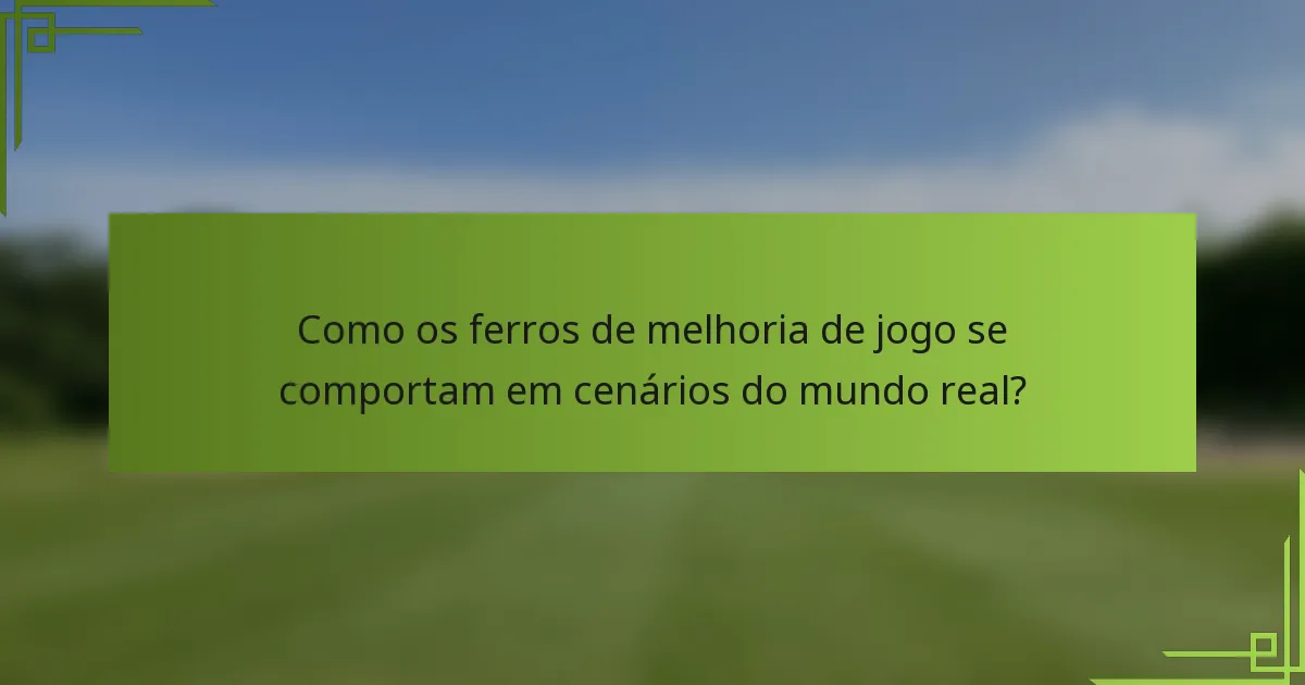 Como os ferros de melhoria de jogo se comportam em cenários do mundo real?