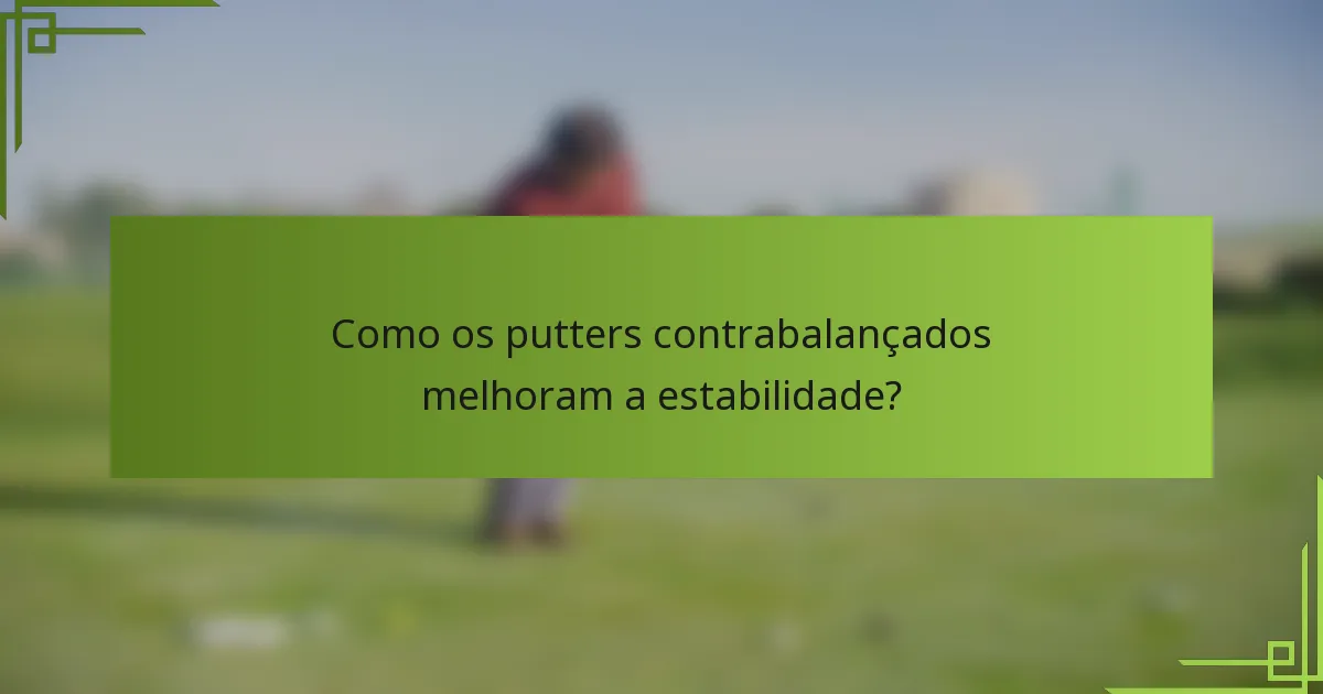 Como os putters contrabalançados melhoram a estabilidade?