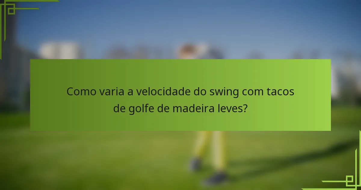 Como varia a velocidade do swing com tacos de golfe de madeira leves?