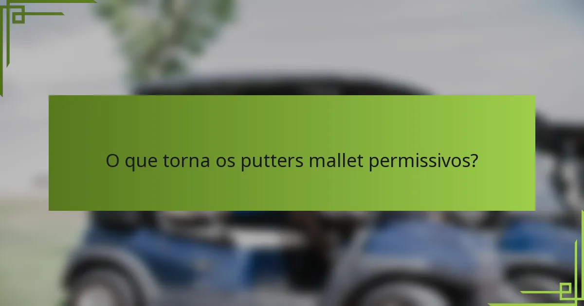 O que torna os putters mallet permissivos?
