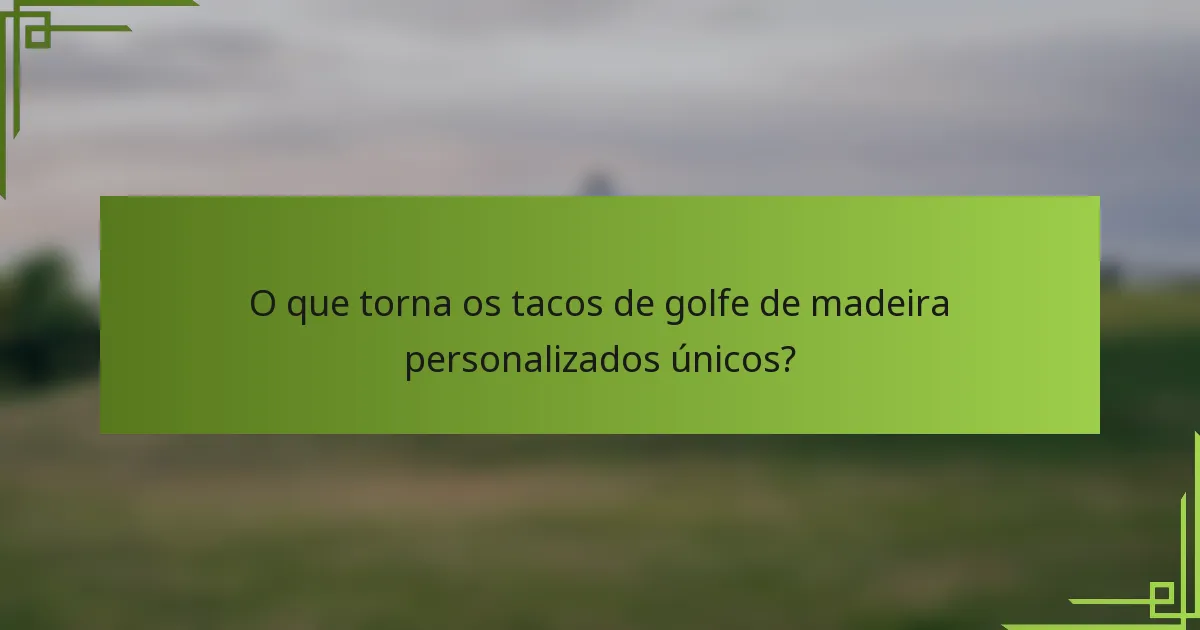 O que torna os tacos de golfe de madeira personalizados únicos?
