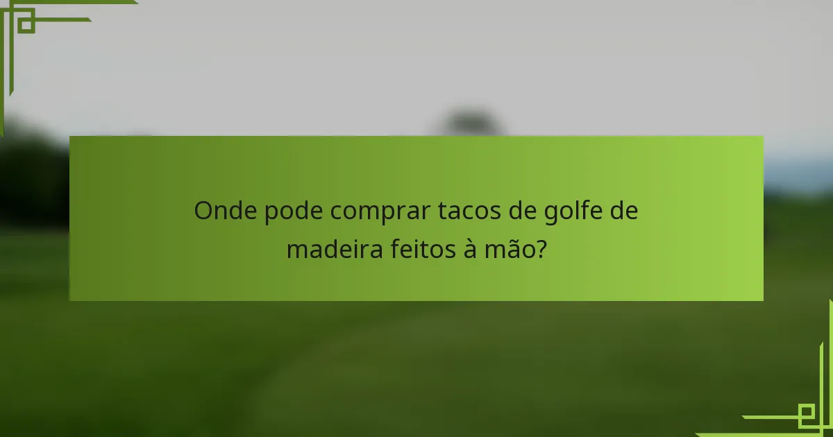Onde pode comprar tacos de golfe de madeira feitos à mão?