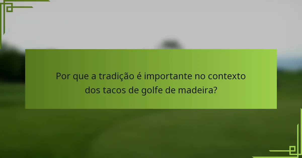 Por que a tradição é importante no contexto dos tacos de golfe de madeira?