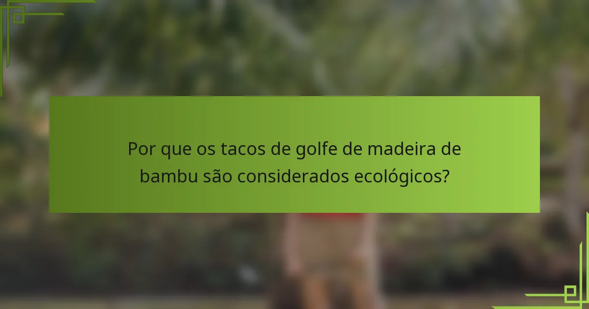 Por que os tacos de golfe de madeira de bambu são considerados ecológicos?