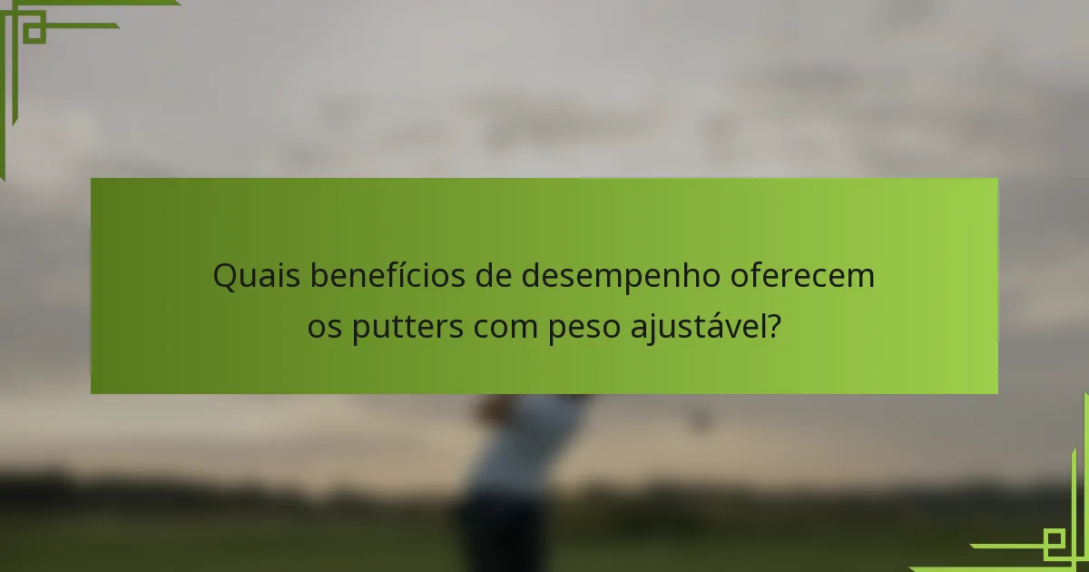 Quais benefícios de desempenho oferecem os putters com peso ajustável?