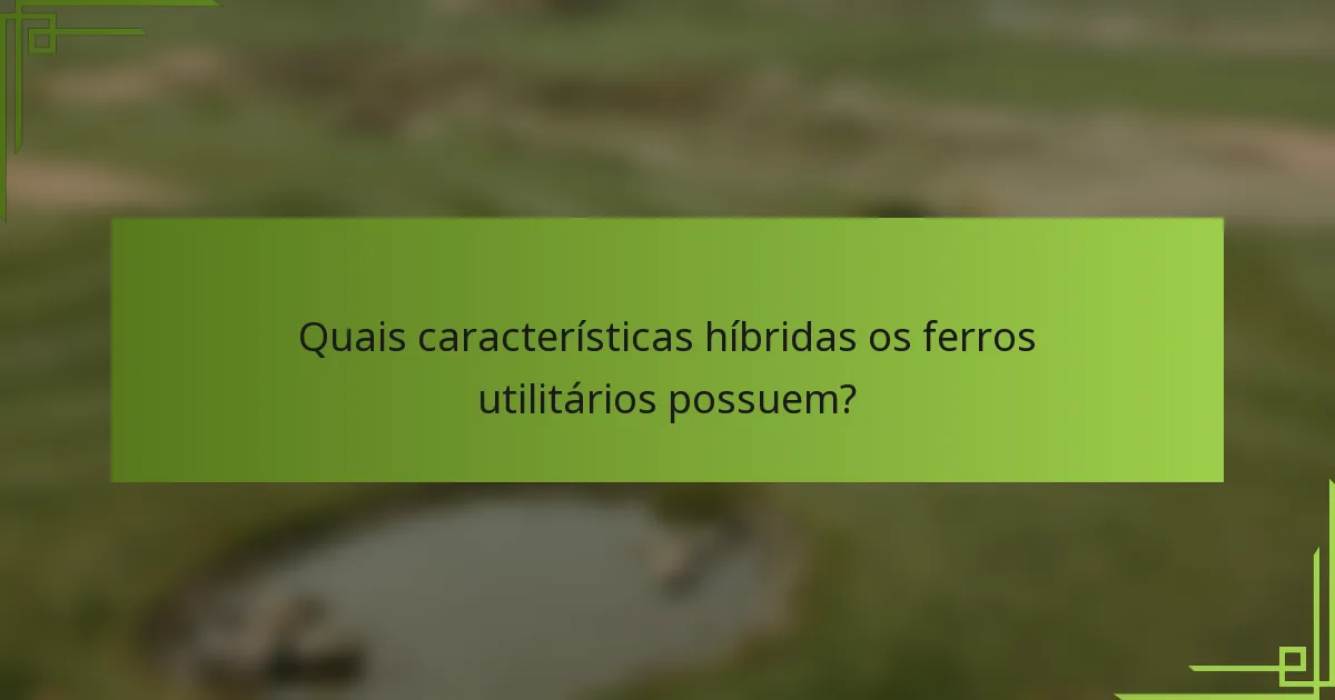 Quais características híbridas os ferros utilitários possuem?