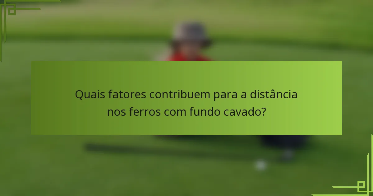 Quais fatores contribuem para a distância nos ferros com fundo cavado?