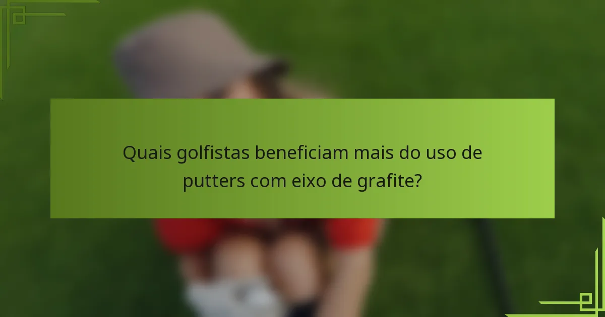 Quais golfistas beneficiam mais do uso de putters com eixo de grafite?
