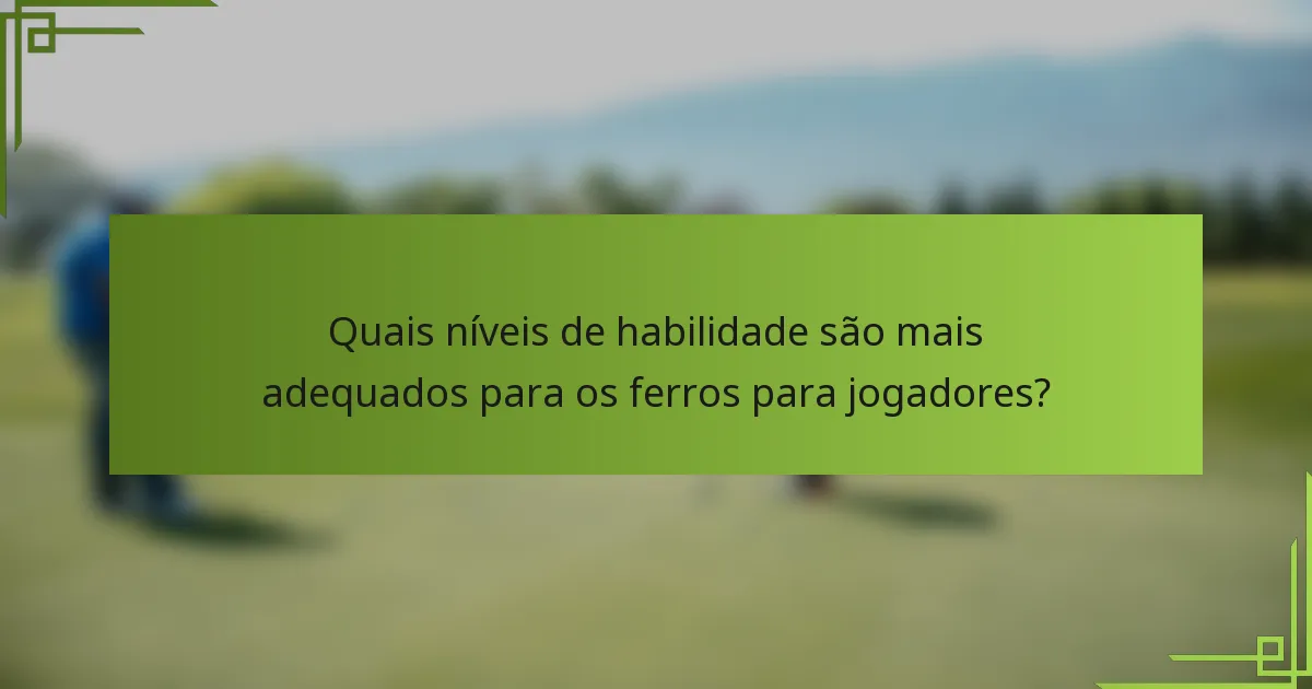 Quais níveis de habilidade são mais adequados para os ferros para jogadores?
