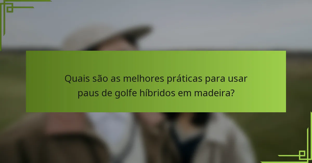 Quais são as melhores práticas para usar paus de golfe híbridos em madeira?