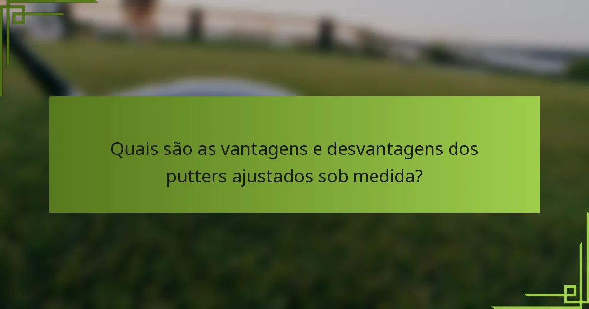Quais são as vantagens e desvantagens dos putters ajustados sob medida?