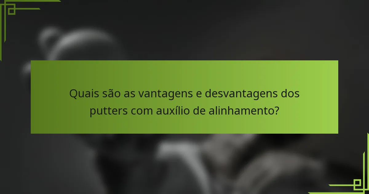 Quais são as vantagens e desvantagens dos putters com auxílio de alinhamento?