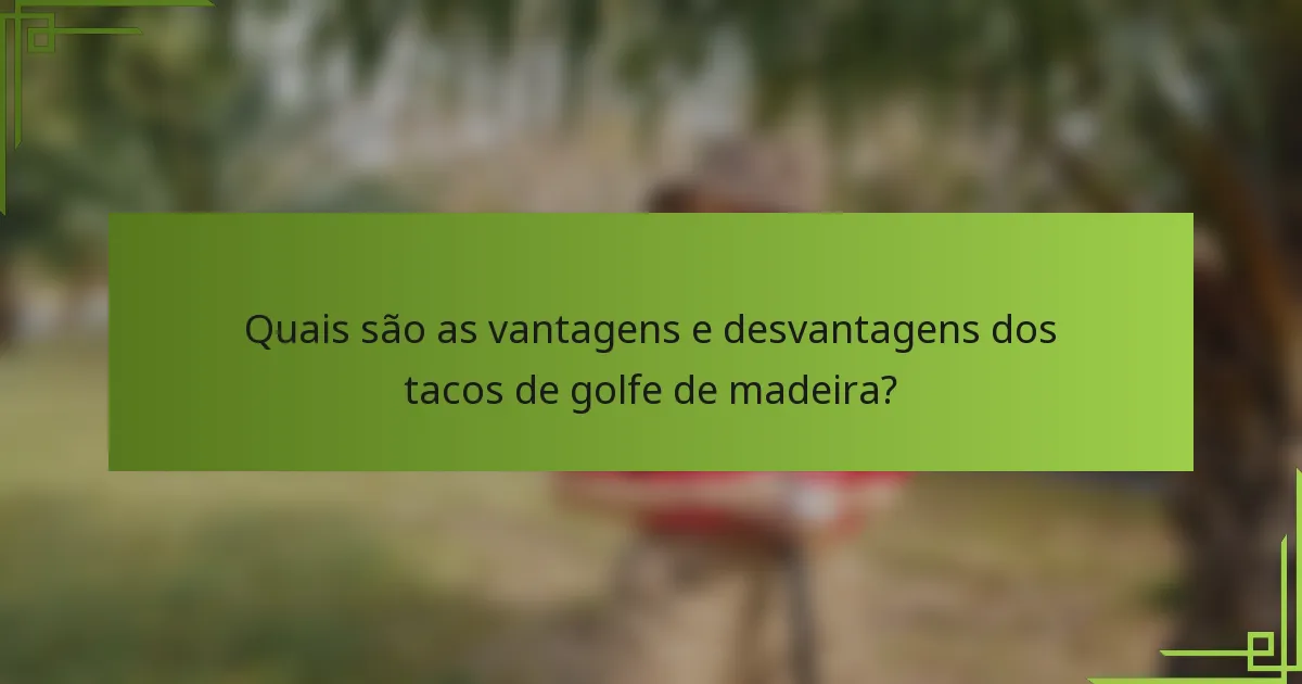 Quais são as vantagens e desvantagens dos tacos de golfe de madeira?