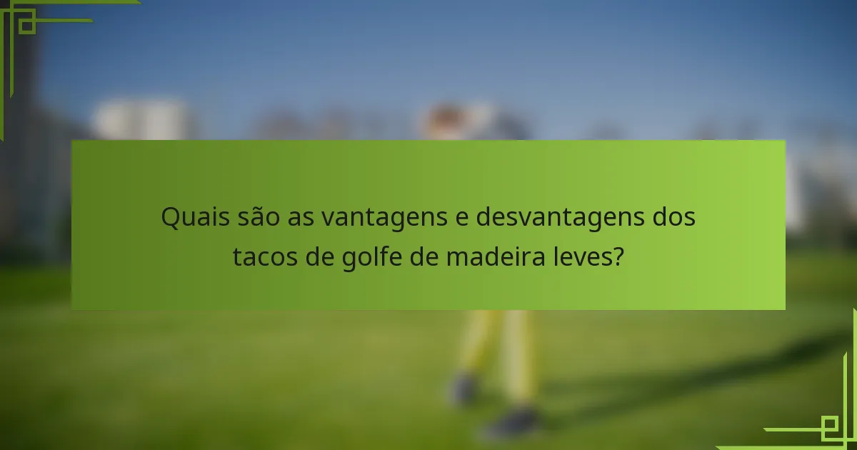 Quais são as vantagens e desvantagens dos tacos de golfe de madeira leves?