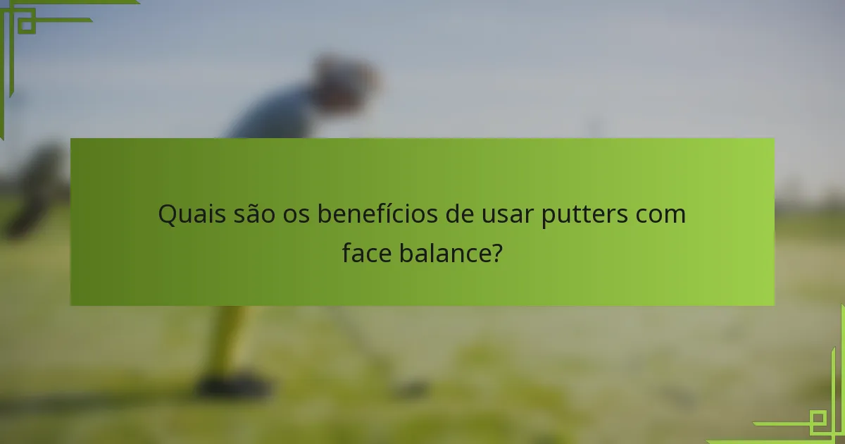Quais são os benefícios de usar putters com face balance?