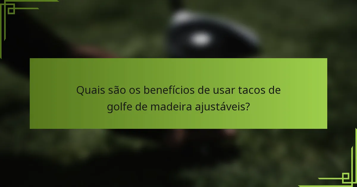 Quais são os benefícios de usar tacos de golfe de madeira ajustáveis?