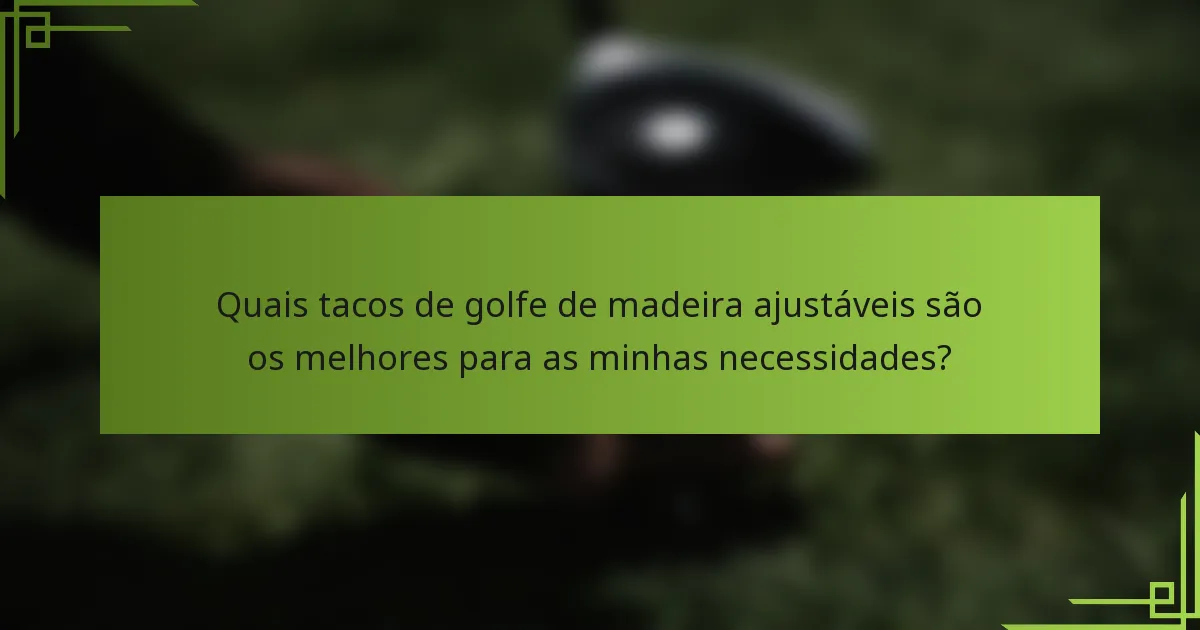Quais tacos de golfe de madeira ajustáveis são os melhores para as minhas necessidades?