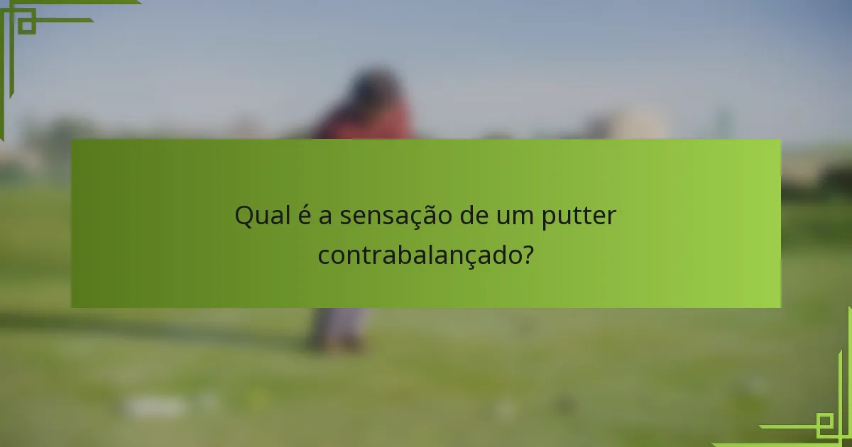 Qual é a sensação de um putter contrabalançado?
