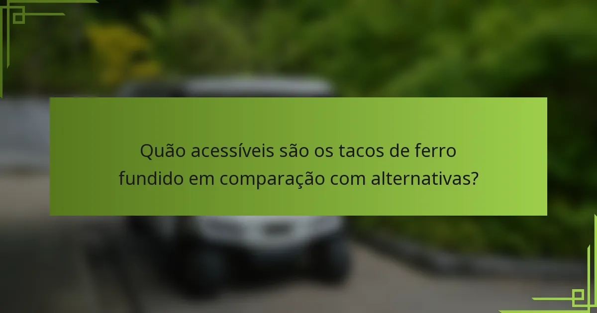 Quão acessíveis são os tacos de ferro fundido em comparação com alternativas?