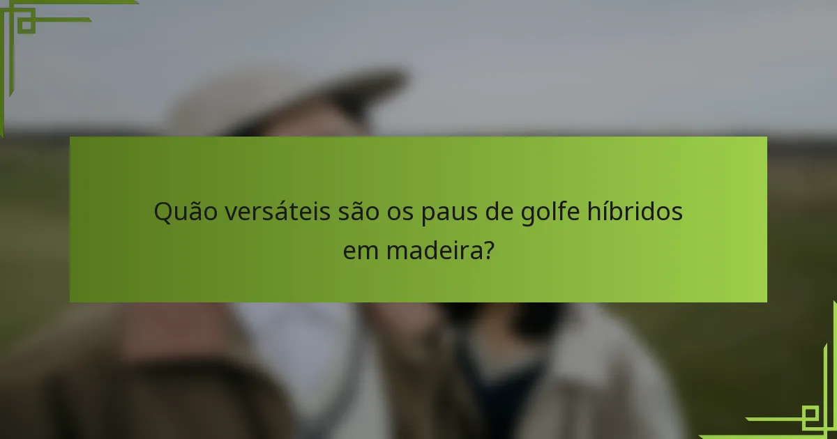 Quão versáteis são os paus de golfe híbridos em madeira?