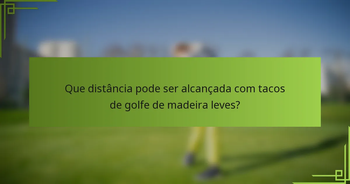 Que distância pode ser alcançada com tacos de golfe de madeira leves?