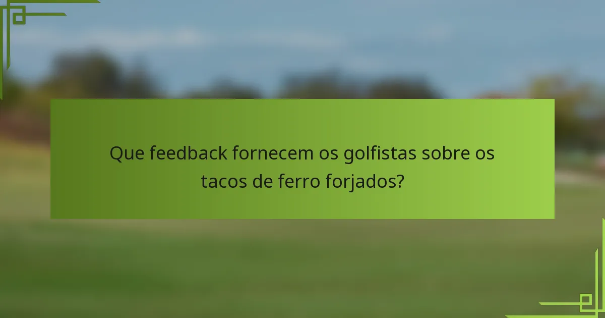 Que feedback fornecem os golfistas sobre os tacos de ferro forjados?